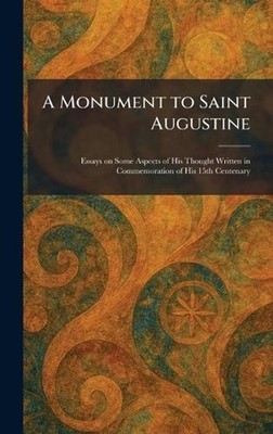 A Monument to Saint Augustine: Essays on Some Aspects of His Thought Written in 
