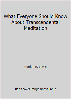 What Everyone Should Know About Transcendental Meditation by Gordon R. Lewis