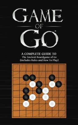 Game Of Go: A Complete Guide To The Ancient Boardgame of Go (Includes Rules and