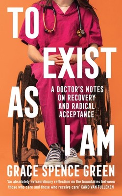 To Exist As I Am: A Doctor's Notes on Recovery and Radical Accep