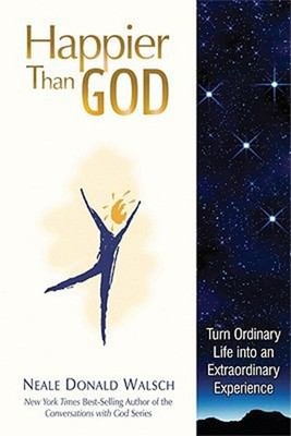 Happier Than God : Turn Ordinary Life into an Extraordinary Exper
