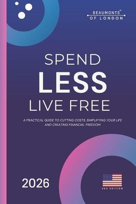 Spend Less, Live Free: A Practical Guide to Cutting Costs, Taking Control of You