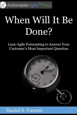 When Will It Be Done?: Lean-Agile Forecasting to Answer Your Customers' Most...