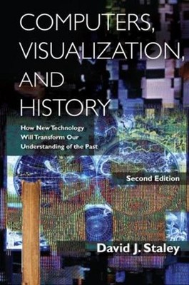 Computers, Visualization, and History: How New Technology Will Transform Our Und