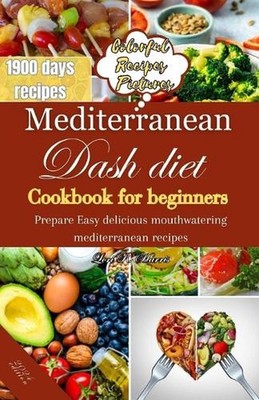 Mediterranean Dash Diet Cookbook for Beginners: Prepare Easy delicious mouthwate