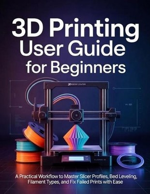 3D Printing User Guide for Beginners: A Practical Workflow to Master Slicer Prof
