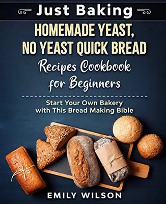 Just Baking: Homemade Yeast, No Yeast Quick Bread Recipes Cookbook for Beginners