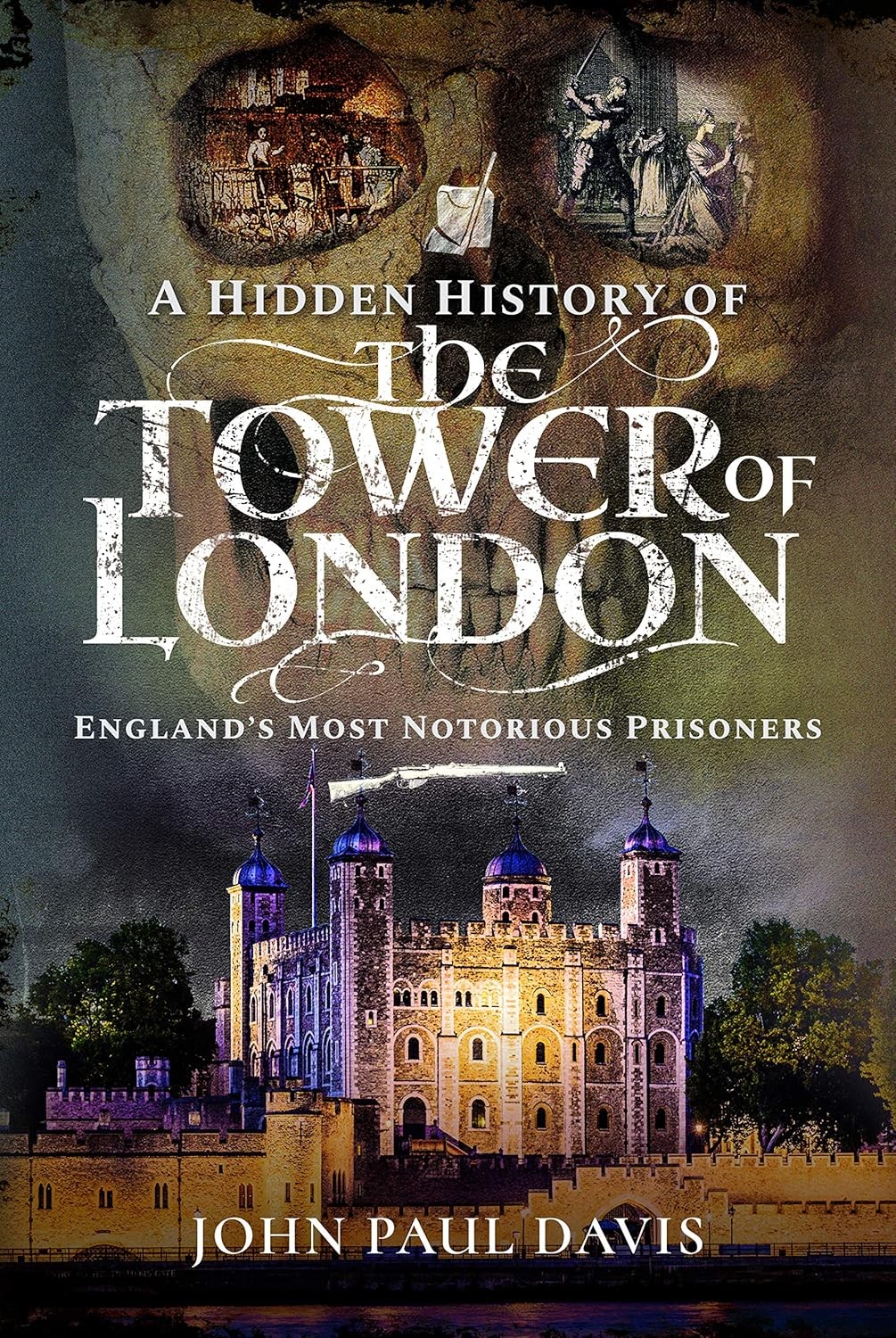A Hidden History of the Tower of London: England's Most Notorious Prisoners, Joh
