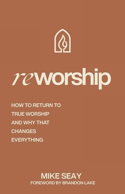 Reworship | How to Return to True Worship, and How That Changes Everything