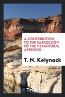 T. N. Kelynack | A Contribution To The Pathology Of The Vermiform Appendix