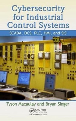 Cybersecurity for Industrial Control Systems: SCADA, DCS, PLC, HMI, and SIS by T