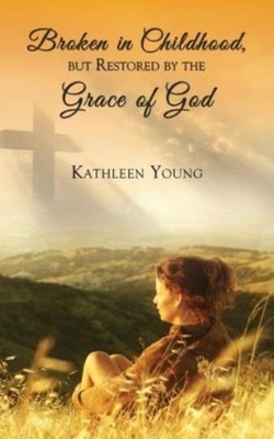 Broken In Childhood, But Restored By The Grace Of God
