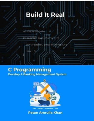 Build It Real: C Programming - Develop A Banking Management System: Don't just c