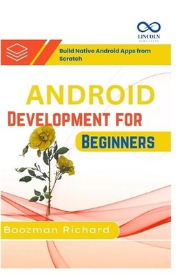 Android Development for Beginners: Build Native Android Apps from Scratch by Boo