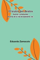 El Teatro Por Dentro; Autores, Comediantes, Escenas De La Vida De Bastidores,...
