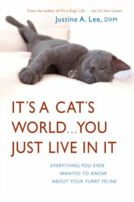 It's a Cat's World . . . You Just Live in It: Everything You Ever Wanted to...