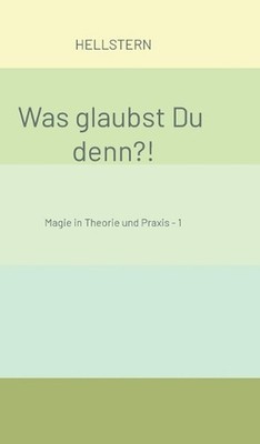 Was glaubst Du denn?!: Magie in Theorie und Praxis - 1 by Hellstern (German) Har