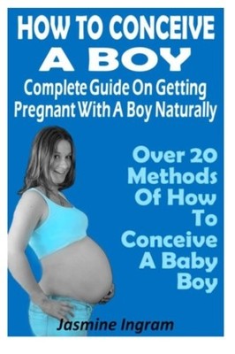 How To Conceive A Boy : Complete Guide On Getting Pregnant With A Boy Naturally: