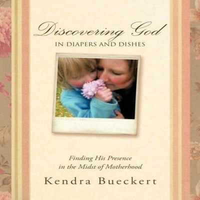 Discovering God in Diapers and Dishes Finding His Presence in the