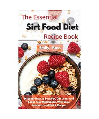 The Essential Sirt Food Diet Recipe Book: Discover How to Burn Fat, Get Lean, an