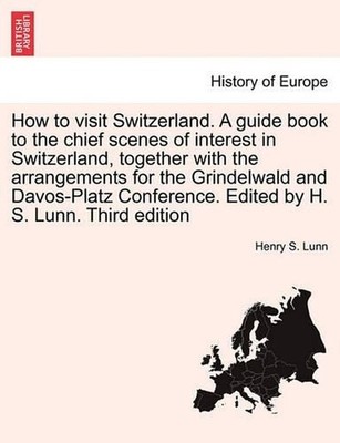 How to Visit Switzerland. a Guide Book to the Chief Scenes of Interest in Switze