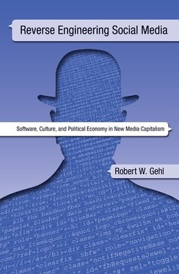 REVERSE ENGINEERING SOCIAL MEDIA: SOFTWARE, CULTURE, AND By Robert W Gehl