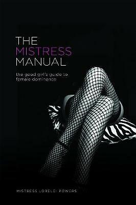 The Mistress Manual: The Good Girl's Guide to Female Dominance by Lorelei...