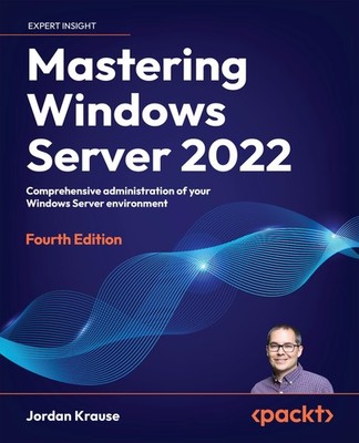 Mastering Windows Server 2022: Comprehensive administration of your Windows ...