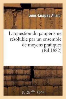 La Question Du Pauprisme Rsoluble Par Un Ensemble de Moyens Pratiques by Louis-J