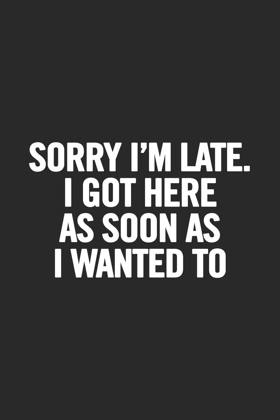 Sorry I'm Late. I Got Here As Soon As I Wanted To: Blank Lined Notebook. Funny G