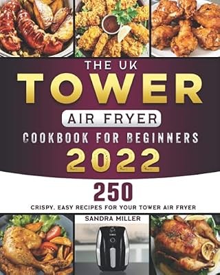 The UK Tower Air Fryer Cookbook For Beginners 2022: 250 Crispy, Easy Recipes for