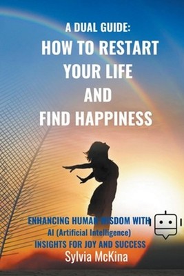 A Dual Gude: HOW TO RESTART YOUR LIFE AND FIND HAPPINESS Enhancing human wisdom