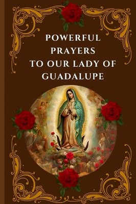 Powerful Prayers to Our Lady of Guadalupe by Emanuella Geirs