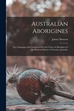 Australian Aborigines: The Languages And Customs Of Several Tribes Of Abori...