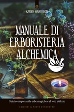 Manuale di erboristeria alchemica. Guida completa alle erbe magiche e al loro ut