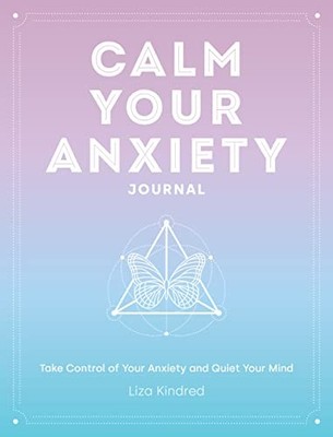 Calm Your Anxiety Journal: Take Control of Your Anxiety and Quie
