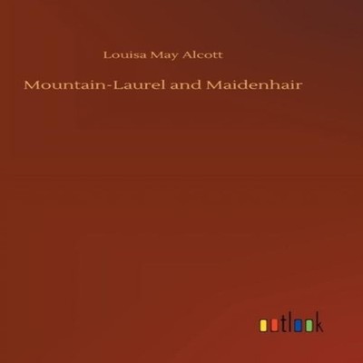 Mountain-Laurel and Maidenhair Louisa May Alcott Hardcover BoD Th