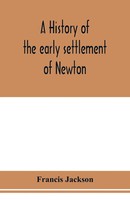 Francis Jackson | A History Of The Early Settlement Of Newton, County Of...