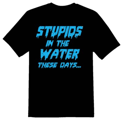 Stupids in the water these days black or white tee