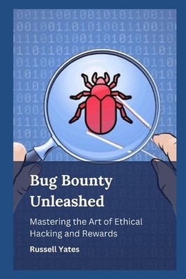 Bug Bounty Unleashed: Mastering the Art of Ethical Hacking and Rewards by Russel