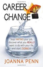 Career Change: Stop hating your job, discover what you really want to do with y