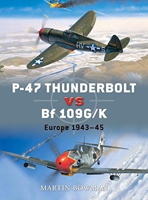 P-47 Thunderbolt vs Bf 109G/K: Europe 1943-45 (Duel) By Martin B