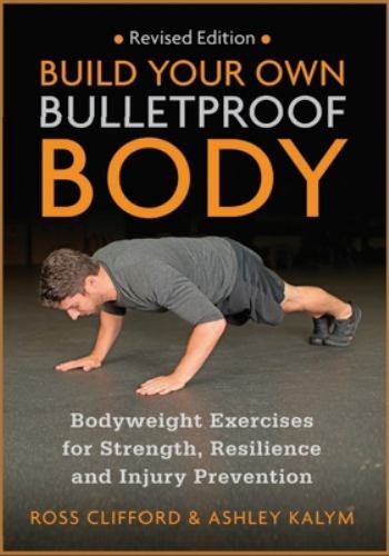 Build Your Own Bulletproof Body : Bodyweight Exercises for Strength, ...