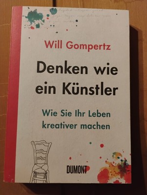 Denken wie ein Künstler - wie Sie Ihr Leben kreativer machen. Gompertz, Will: