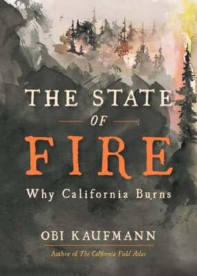 The State of Fire: Why California Burns by Obi Kaufmann: New
