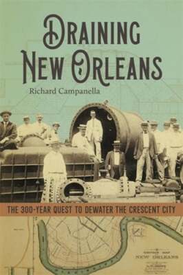Draining New Orleans: The 300-Year Quest to Dewater the Crescent City: New