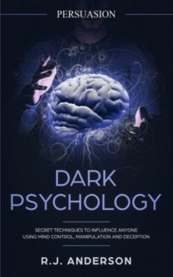 Persuasion: Dark Psychology - Secret Techniques To Influence Anyone Using M...