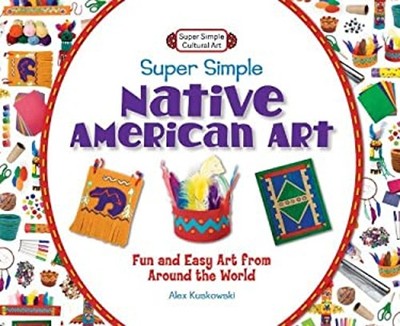 Super Simple Native American Art : Fun and Easy Art from Around t