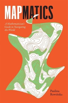 Mapmatics: A Mathematician's Guide to Navigating the World by Paulina Rowi?ska (