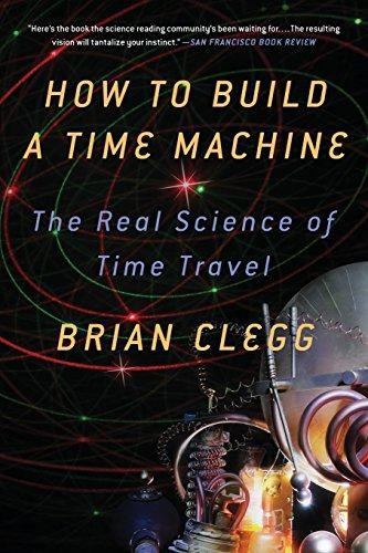How to Build a Time Machine: The Real Science of Time Travel - Clegg, Brian